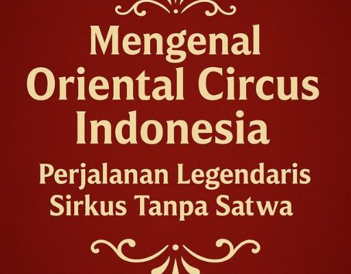 Mengenal Oriental Circus Indonesia : Perjalanan Legendaris Sirkus Tanpa Satwa Oriental Circus Indonesia